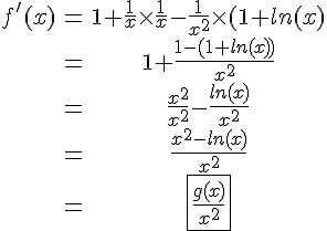 4$\begin{tabular}f'(x)&=&1+\frac{1}{x}\times\frac{1}{x}-\frac{1}{x^{2}}\times(1+ln(x)\\&=&1+\frac{1-(1+ln(x))}{x^{2}}\\&=&\frac{x^2}{x^{2}}-\frac{ln(x)}{x^{2}}\\&=&\frac{x^{2}-ln(x)}{x^{2}}\\&=&\fbox{\frac{g(x)}{x^{2}}}\end{tabular}